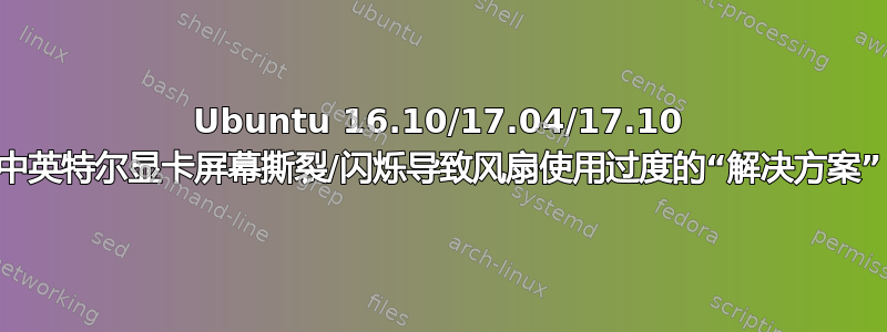 Ubuntu 16.10/17.04/17.10 中英特尔显卡屏幕撕裂/闪烁导致风扇使用过度的“解决方案”