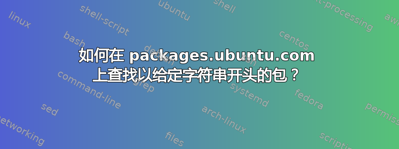 如何在 packages.ubuntu.com 上查找以给定字符串开头的包？