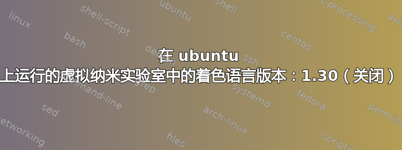 在 ubuntu 上运行的虚拟纳米实验室中的着色语言版本：1.30（关闭）