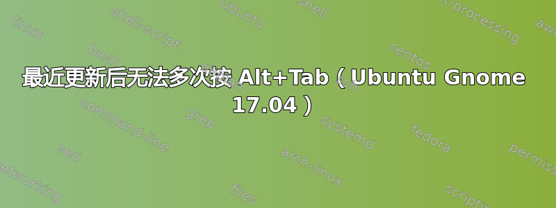 最近更新后无法多次按 Alt+Tab（Ubuntu Gnome 17.04）