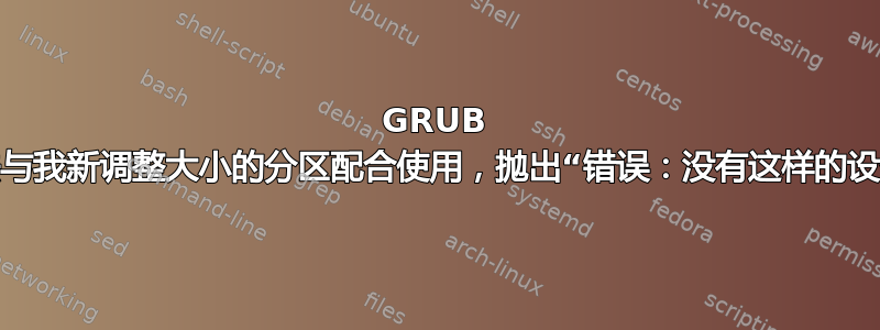 GRUB 无法与我新调整大小的分区配合使用，抛出“错误：没有这样的设备”