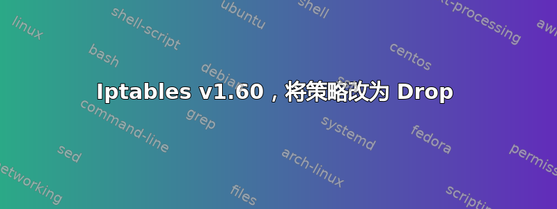 Iptables v1.60，将策略改为 Drop