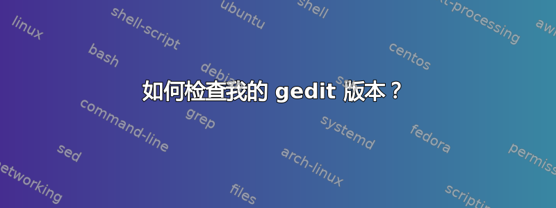 如何检查我的 gedit 版本？