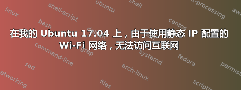 在我的 Ubuntu 17.04 上，由于使用静态 IP 配置的 Wi-Fi 网络，无法访问互联网