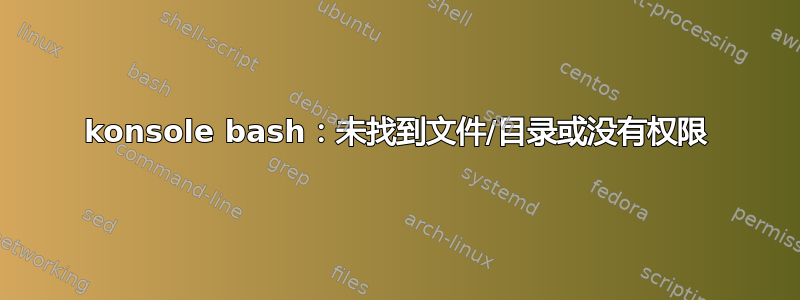 konsole bash：未找到文件/目录或没有权限