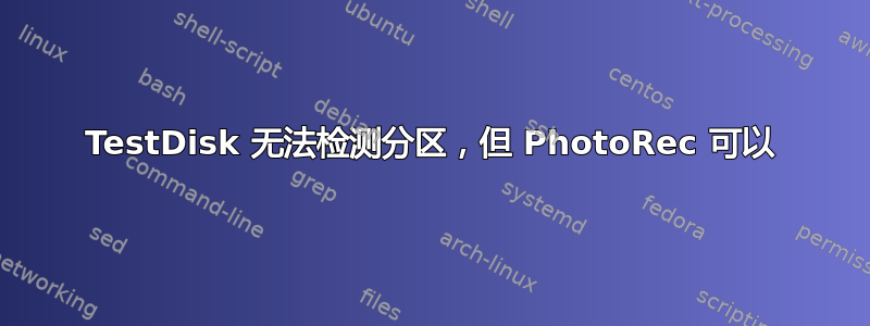 TestDisk 无法检测分区，但 PhotoRec 可以