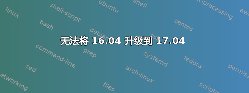 无法将 16.04 升级到 17.04