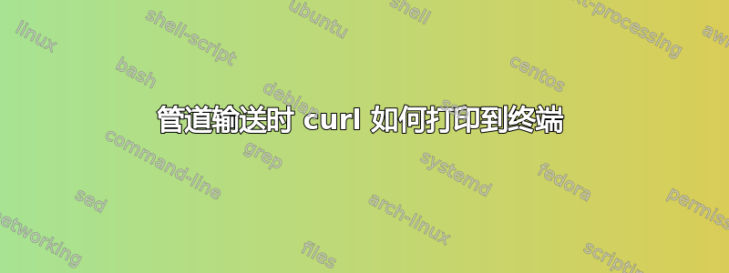 管道输送时 curl 如何打印到终端