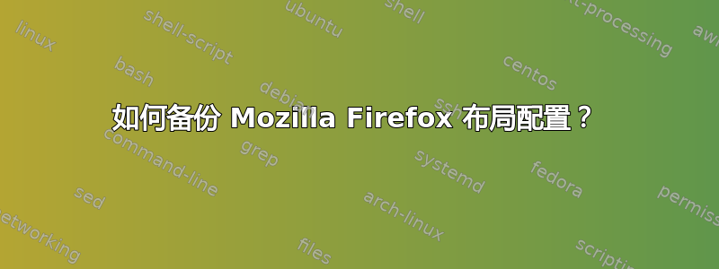 如何备份 Mozilla Firefox 布局配置？