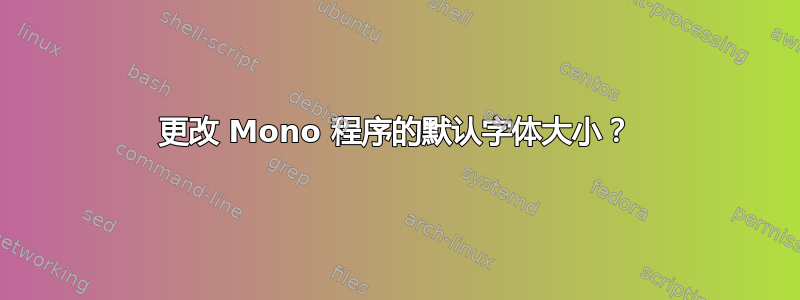 更改 Mono 程序的默认字体大小？