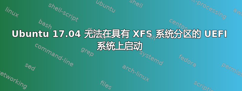 Ubuntu 17.04 无法在具有 XFS 系统分区的 UEFI 系统上启动