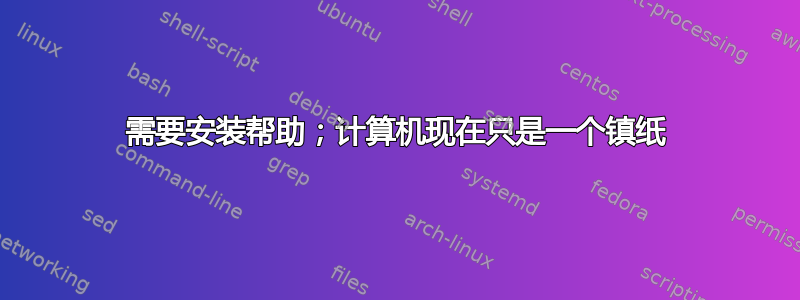 需要安装帮助；计算机现在只是一个镇纸