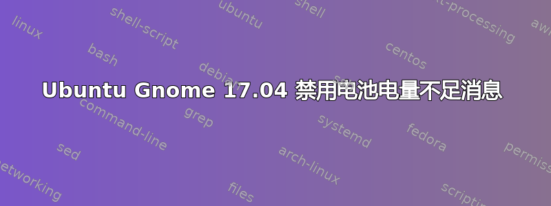 Ubuntu Gnome 17.04 禁用电池电量不足消息