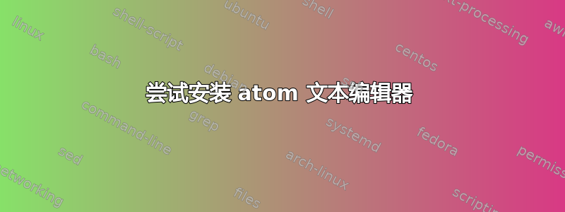 尝试安装 atom 文本编辑器