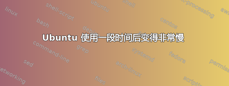 Ubuntu 使用一段时间后变得非常慢