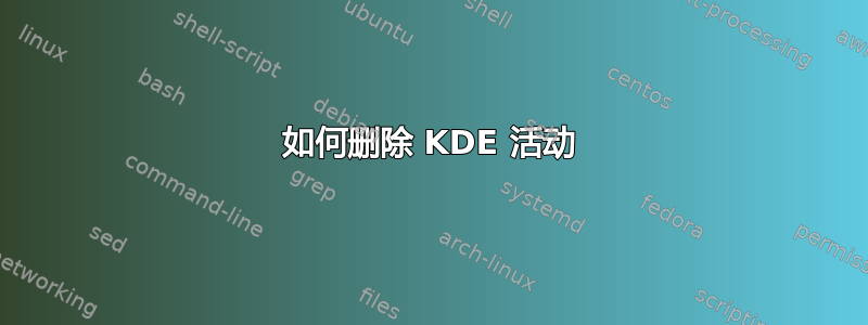 如何删除 KDE 活动