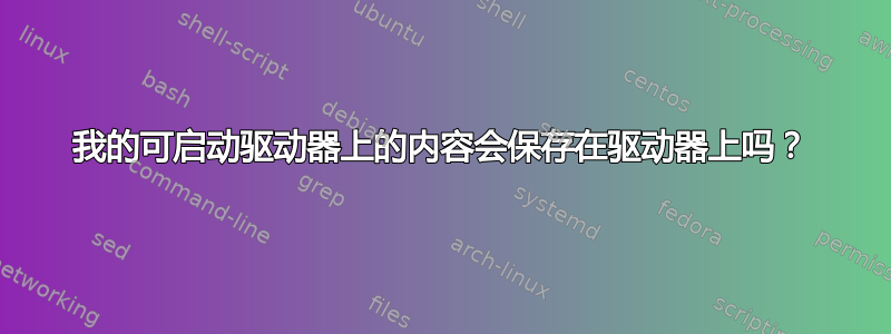 我的可启动驱动器上的内容会保存在驱动器上吗？