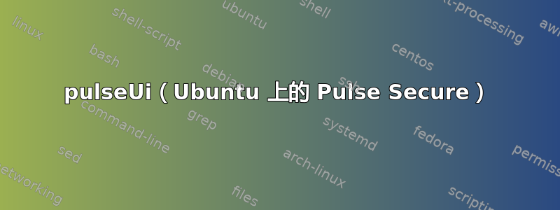 pulseUi（Ubuntu 上的 Pulse Secure）