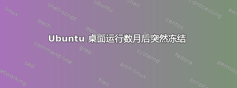 Ubuntu 桌面运行数月后突然冻结