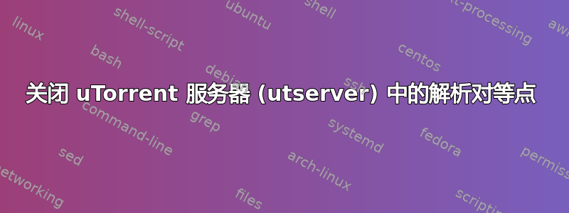 关闭 uTorrent 服务器 (utserver) 中的解析对等点