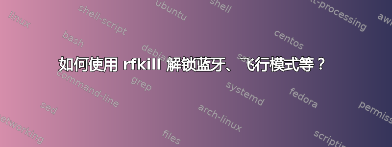 如何使用 rfkill 解锁蓝牙、飞行模式等？