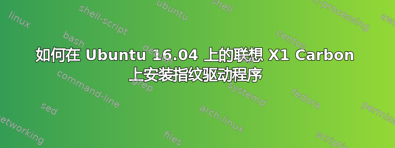 如何在 Ubuntu 16.04 上的联想 X1 Carbon 上安装指纹驱动程序