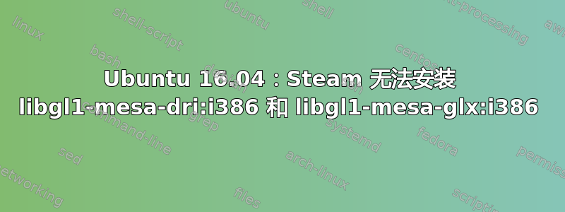 Ubuntu 16.04：Steam 无法安装 libgl1-mesa-dri:i386 和 libgl1-mesa-glx:i386