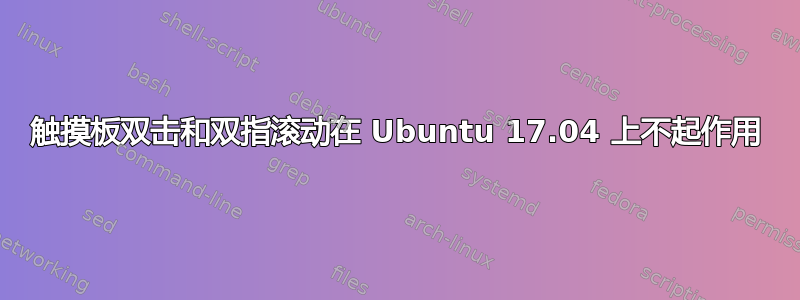 触摸板双击和双指滚动在 Ubuntu 17.04 上不起作用