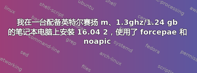 我在一台配备英特尔赛扬 m、1.3ghz/1.24 gb 的笔记本电脑上安装 16.04 2，使用了 forcepae 和 noapic