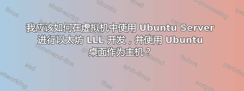 我应该如何在虚拟机中使用 Ubuntu Server 进行以太坊 LLL 开发，并使用 Ubuntu 桌面作为主机？