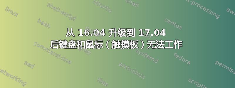 从 16.04 升级到 17.04 后键盘和鼠标（触摸板）无法工作