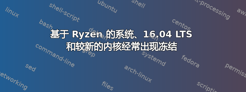 基于 Ryzen 的系统、16.04 LTS 和较新的内核经常出现冻结