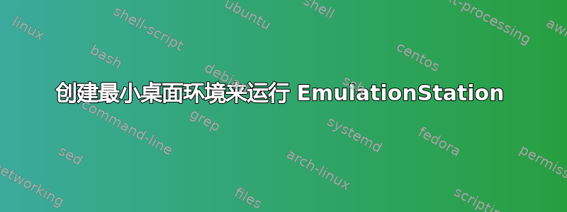 创建最小桌面环境来运行 EmulationStation