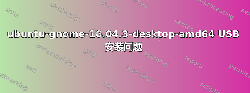 ubuntu-gnome-16.04.3-desktop-amd64 USB 安装问题