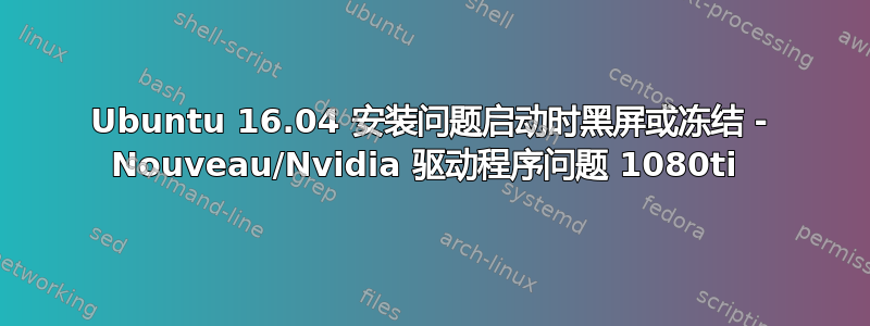 Ubuntu 16.04 安装问题启动时黑屏或冻结 - Nouveau/Nvidia 驱动程序问题 1080ti 