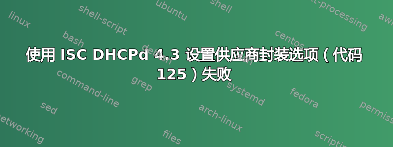 使用 ISC DHCPd 4.3 设置供应商封装选项（代码 125）失败