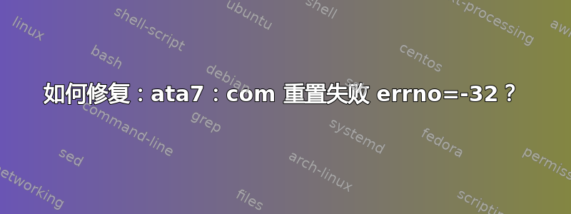 如何修复：ata7：com 重置失败 errno=-32？