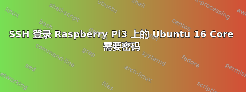 SSH 登录 Raspberry Pi3 上的 Ubuntu 16 Core 需要密码