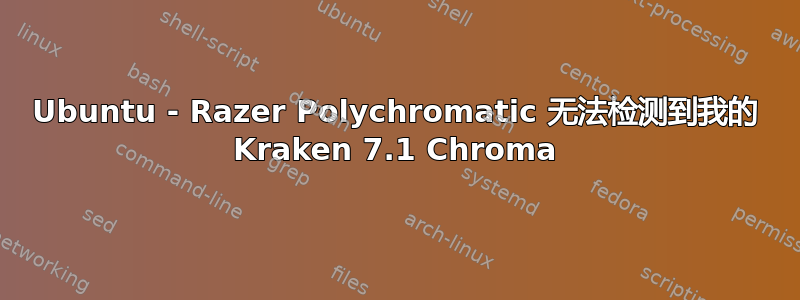 Ubuntu - Razer Polychromatic 无法检测到我的 Kraken 7.1 Chroma