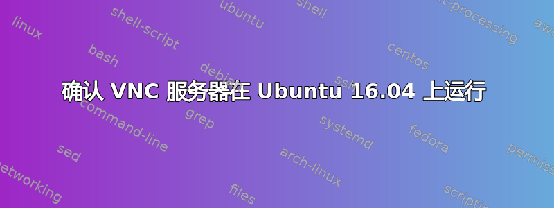 确认 VNC 服务器在 Ubuntu 16.04 上运行