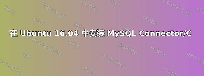 在 Ubuntu 16.04 中安装 MySQL Connector/C