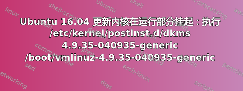 Ubuntu 16.04 更新内核在运行部分挂起：执行 /etc/kernel/postinst.d/dkms 4.9.35-040935-generic /boot/vmlinuz-4.9.35-040935-generic