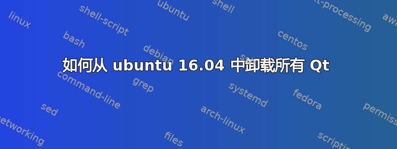 如何从 ubuntu 16.04 中卸载所有 Qt