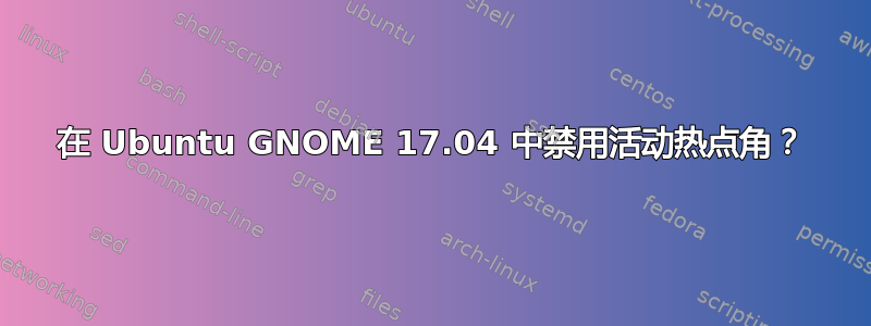 在 Ubuntu GNOME 17.04 中禁用活动热点角？