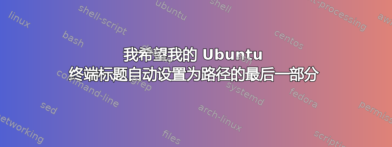 我希望我的 Ubuntu 终端标题自动设置为路径的最后一部分