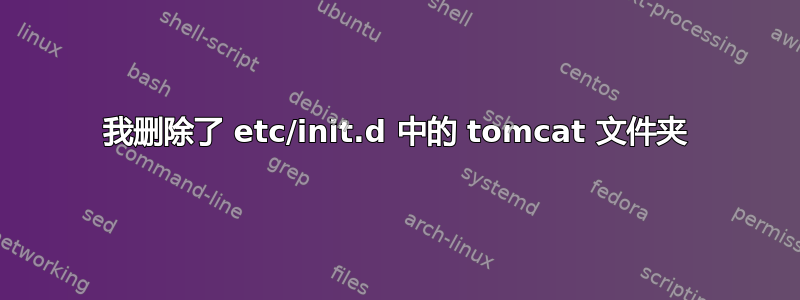 我删除了 etc/init.d 中的 tomcat 文件夹