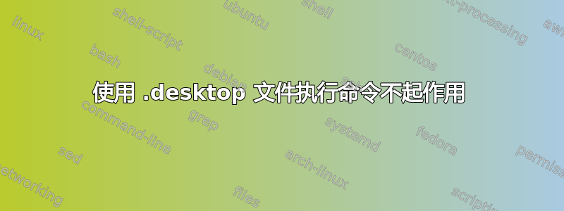 使用 .desktop 文件执行命令不起作用