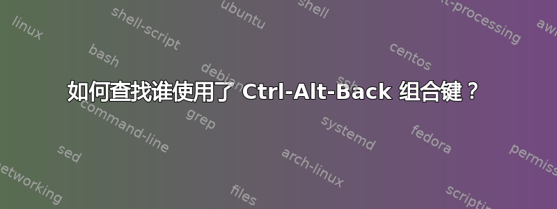 如何查找谁使用了 Ctrl-Alt-Back 组合键？