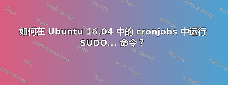 如何在 Ubuntu 16.04 中的 cronjobs 中运行 SUDO... 命令？