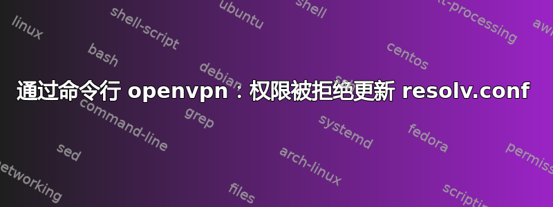 通过命令行 openvpn：权限被拒绝更新 resolv.conf